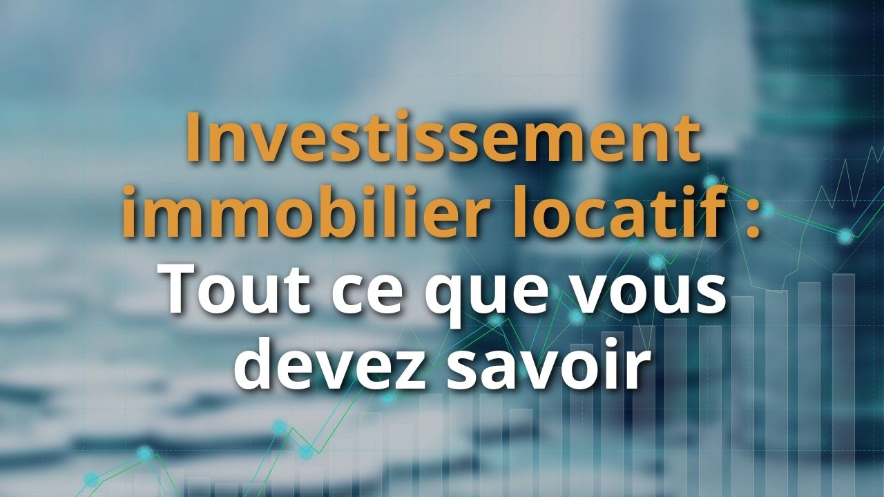 Investissement Immobilier Locatif Tout Ce Que Vous Devez Savoir